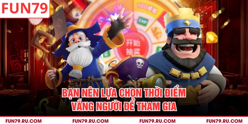 Bạn nên lựa chọn thời điểm vắng người để tham gia