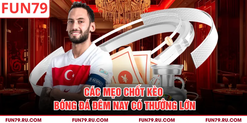 Các mẹo chốt kèo bóng đá đêm nay có thưởng lớn