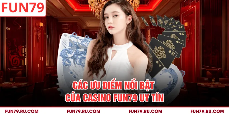 Các ưu điểm nổi bật của Casino FUN79 uy tín