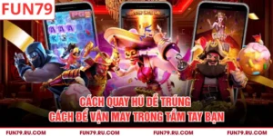 Cách Quay Hũ Dễ Trúng - Cách Để Vận May Trong Tầm Tay Bạn