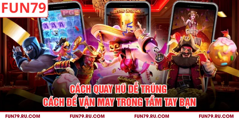 Cách Quay Hũ Dễ Trúng - Cách Để Vận May Trong Tầm Tay Bạn