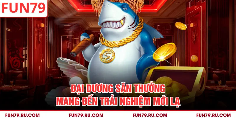 Đại Dương Săn Thưởng mang đến trải nghiệm mới lạ