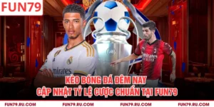 Kèo Bóng Đá Đêm Nay - Cập Nhật Tỷ Lệ Cược Chuẩn Tại Fun79