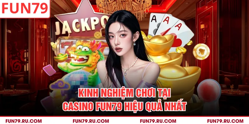 Kinh nghiệm chơi tại Casino FUN79 hiệu quả nhất