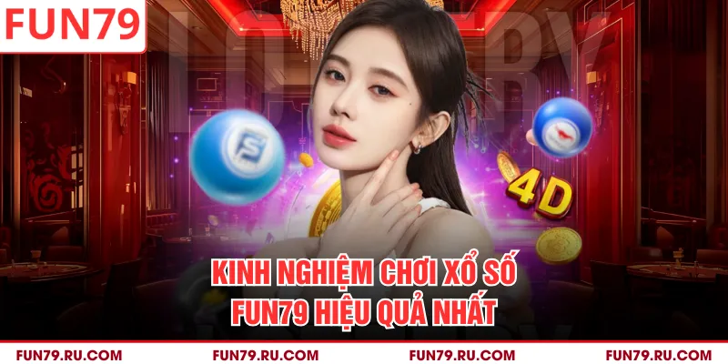 Kinh nghiệm chơi xổ số FUN79 hiệu quả nhất