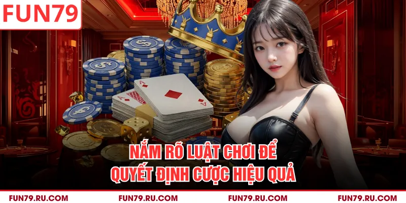 Nắm rõ luật chơi để quyết định cược hiệu quả