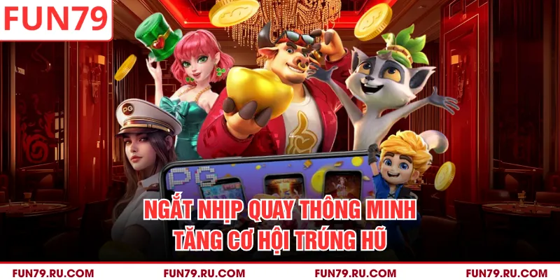Ngắt nhịp quay thông minh tăng cơ hội trúng hũ