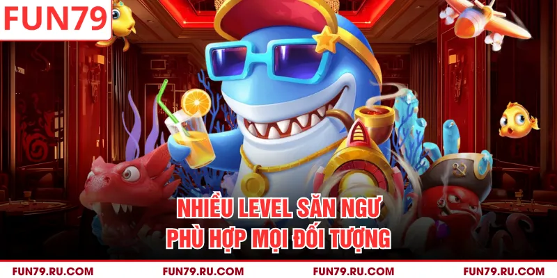 Nhiều level săn ngư phù hợp mọi đối tượng