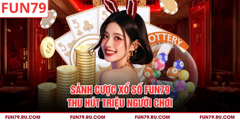 Sảnh cược xổ số FUN79 thu hút triệu người chơi