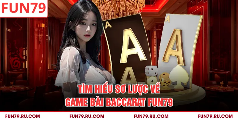 Tìm hiểu sơ lược về game bài Baccarat Fun79