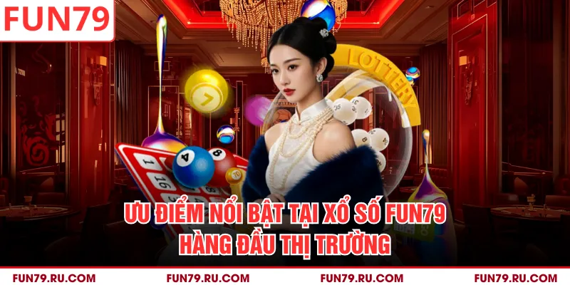 Ưu điểm nổi bật tại xổ số FUN79 hàng đầu thị trường
