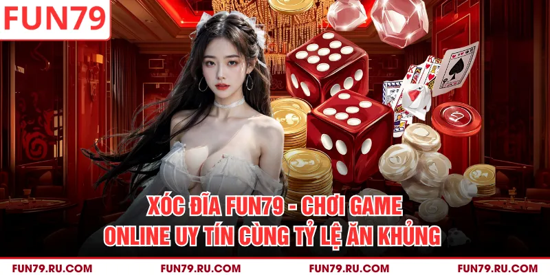 Xóc Đĩa Fun79 - Chơi Game Online Uy Tín Cùng Tỷ Lệ Ăn Khủng